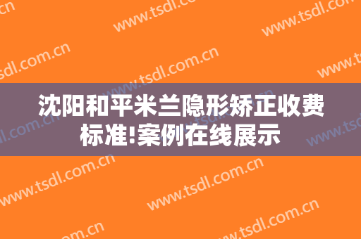 沈阳和平米兰隐形矫正收费标准!案例在线展示