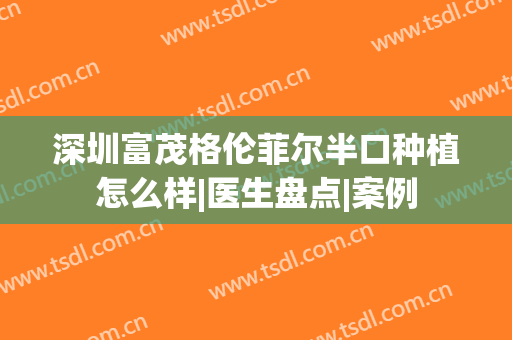 深圳富茂格伦菲尔半口种植怎么样|医生盘点|案例