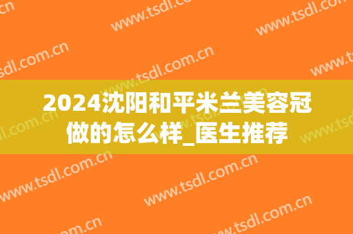 2024沈阳和平米兰美容冠做的怎么样_医生推荐