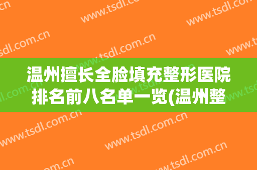 温州擅长全脸填充整形医院排名前八名单一览(温州整形医院排名前十)