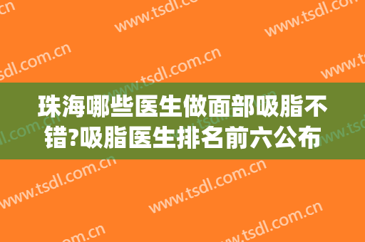 珠海哪些医生做面部吸脂不错?吸脂医生排名前六公布(面部吸脂做的好的医生)