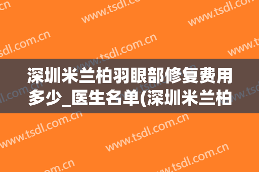 深圳米兰柏羽眼部修复费用多少_医生名单(深圳米兰柏羽医学美容医院怎么样)