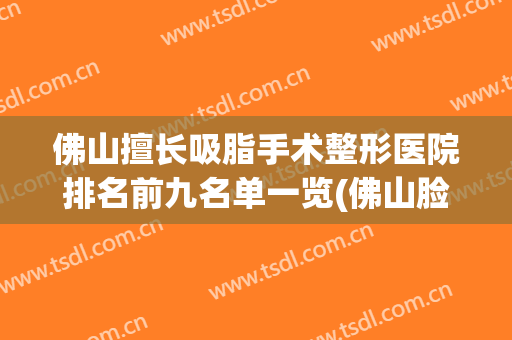 佛山擅长吸脂手术整形医院排名前九名单一览(佛山脸部吸脂整形医院)