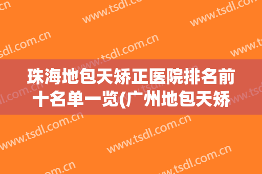 珠海地包天矫正医院排名前十名单一览(广州地包天矫正最好的医院)