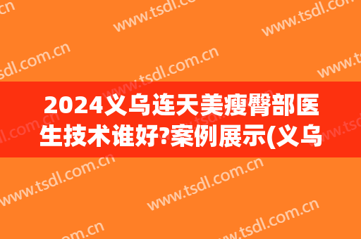 2024义乌连天美瘦臀部医生技术谁好?案例展示(义乌连天美整形医院)