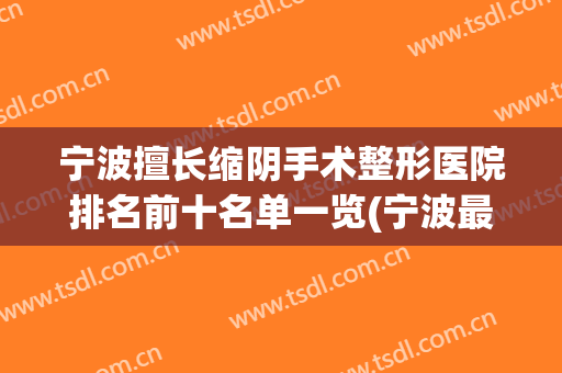 宁波擅长缩阴手术整形医院排名前十名单一览(宁波最好整形医院)