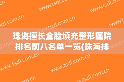 珠海擅长全脸填充整形医院排名前八名单一览(珠海排名前十整形医院)
