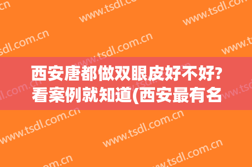 西安唐都做双眼皮好不好?看案例就知道(西安最有名的割双眼皮)