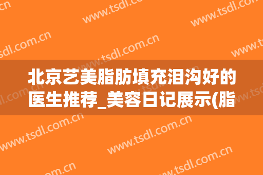 北京艺美脂肪填充泪沟好的医生推荐_美容日记展示(脂肪填充泪沟效果图)