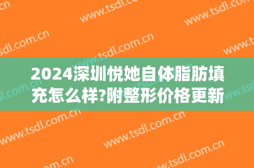 2024深圳悦她自体脂肪填充怎么样?附整形价格更新(自体脂肪填充后很后悔能择深圳美来)