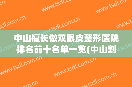 中山擅长做双眼皮整形医院排名前十名单一览(中山割双眼皮哪家三甲医院好)