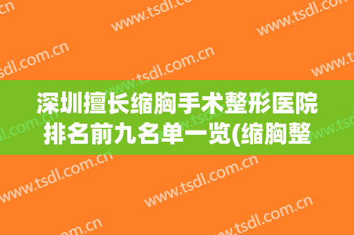深圳擅长缩胸手术整形医院排名前九名单一览(缩胸整形手术)