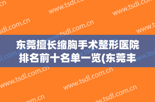 东莞擅长缩胸手术整形医院排名前十名单一览(东莞丰胸美容医院)