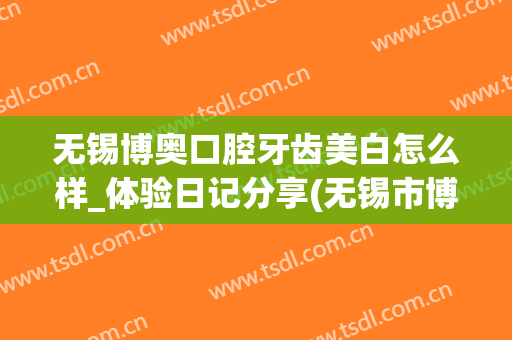 无锡博奥口腔牙齿美白怎么样_体验日记分享(无锡市博奥口腔)