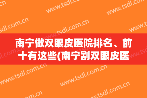 南宁做双眼皮医院排名、前十有这些(南宁割双眼皮医院排名)