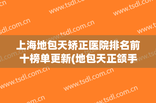 上海地包天矫正医院排名前十榜单更新(地包天正颌手术哪家医院好)
