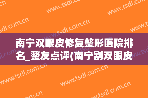 南宁双眼皮修复整形医院排名_整友点评(南宁割双眼皮哪家最好)