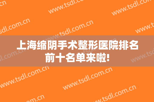 上海缩阴手术整形医院排名前十名单来啦!