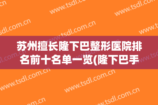 苏州擅长隆下巴整形医院排名前十名单一览(隆下巴手术医院)