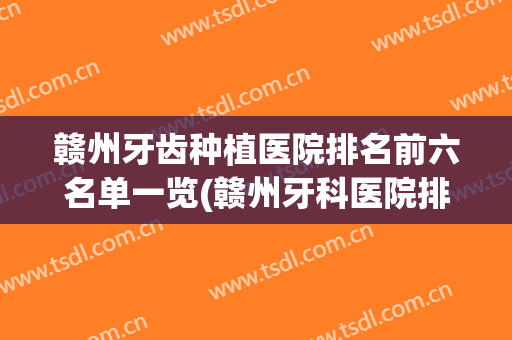赣州牙齿种植医院排名前六名单一览(赣州牙科医院排行榜)