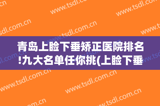 青岛上睑下垂矫正医院排名!九大名单任你挑(上睑下垂整形医院)
