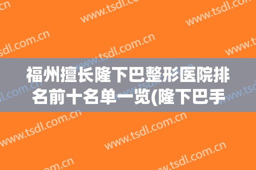 福州擅长隆下巴整形医院排名前十名单一览(隆下巴手术医院)