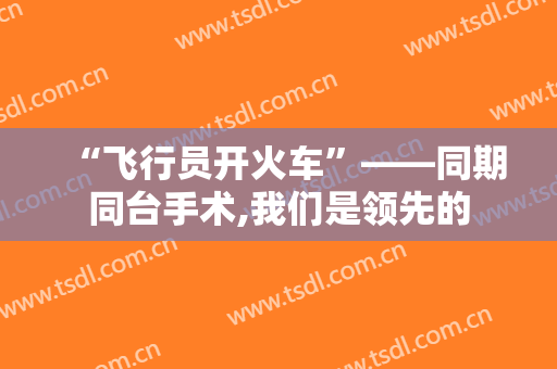 “飞行员开火车”——同期同台手术,我们是领先的