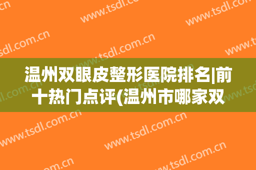 温州双眼皮整形医院排名|前十热门点评(温州市哪家双眼皮好)