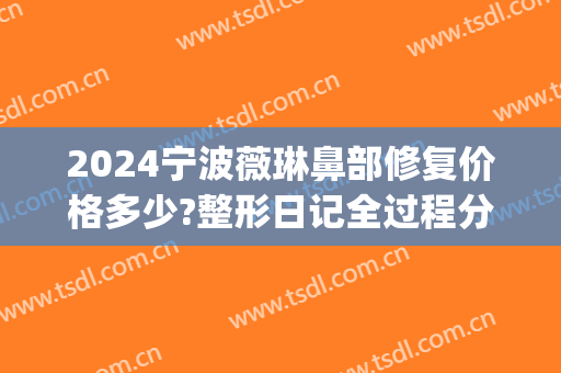 2024宁波薇琳鼻部修复价格多少?整形日记全过程分享(宁波薇琳医院整容)