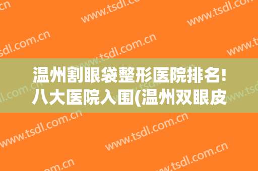 温州割眼袋整形医院排名!八大医院入围(温州双眼皮整形医院)