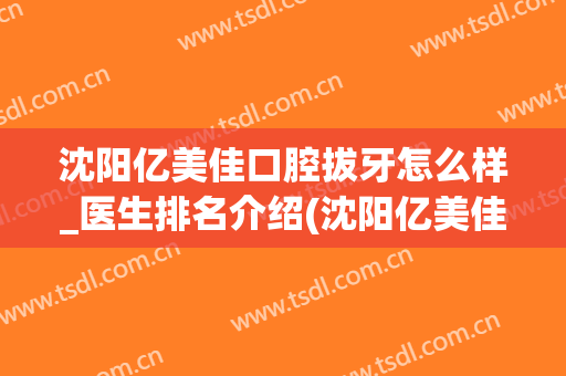沈阳亿美佳口腔拔牙怎么样_医生排名介绍(沈阳亿美佳口腔电话)