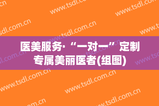 医美服务·“一对一”定制专属美丽医者(组图)
