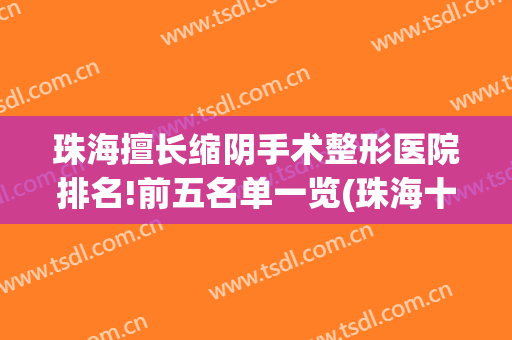 珠海擅长缩阴手术整形医院排名!前五名单一览(珠海十大整形医院)
