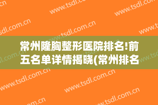 常州隆胸整形医院排名!前五名单详情揭晓(常州排名第一的整形医院)
