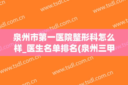 泉州市第一医院整形科怎么样_医生名单排名(泉州三甲医院整形科)