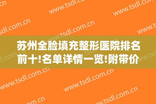 苏州全脸填充整形医院排名前十!名单详情一览!附带价格(苏州整容整形医院)