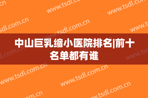 中山巨乳缩小医院排名|前十名单都有谁