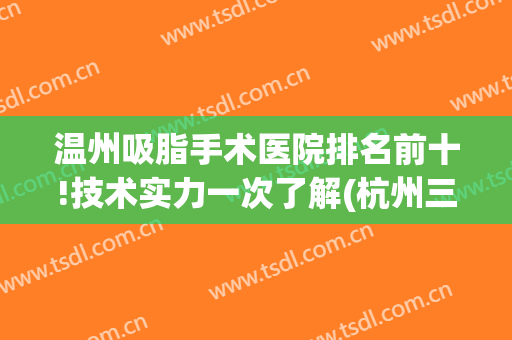 温州吸脂手术医院排名前十!技术实力一次了解(杭州三甲医院吸脂)