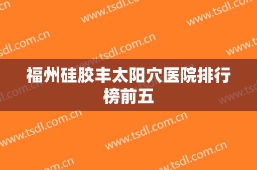 福州硅胶丰太阳穴医院排行榜前五