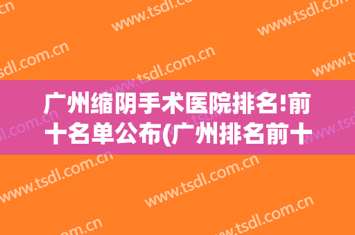 广州缩阴手术医院排名!前十名单公布(广州排名前十的大型整形医院)