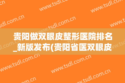 贵阳做双眼皮整形医院排名_新版发布(贵阳省医双眼皮怎么样)