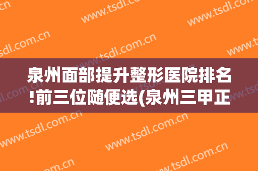 泉州面部提升整形医院排名!前三位随便选(泉州三甲正规整容医院)