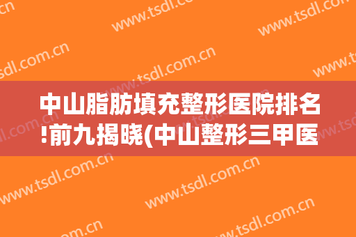 中山脂肪填充整形医院排名!前九揭晓(中山整形三甲医院)