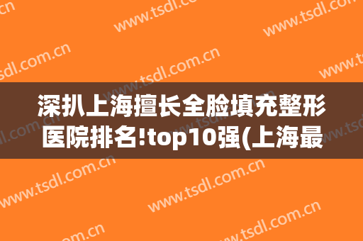 深扒上海擅长全脸填充整形医院排名!top10强(上海最大的整形医美)