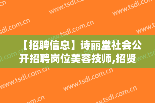 【招聘信息】诗丽堂社会公开招聘岗位美容技师,招贤(诗丽堂美容院招聘)