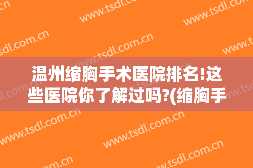 温州缩胸手术医院排名!这些医院你了解过吗?(缩胸手术医院推荐)