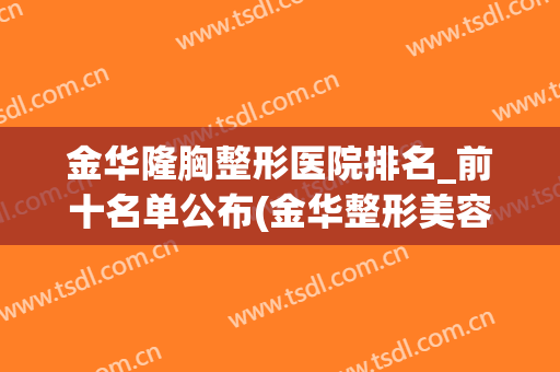 金华隆胸整形医院排名_前十名单公布(金华整形美容医院哪家好)