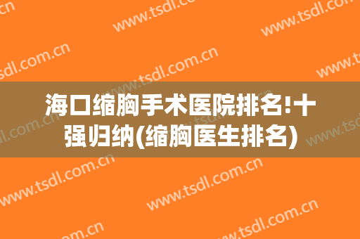 海口缩胸手术医院排名!十强归纳(缩胸医生排名)