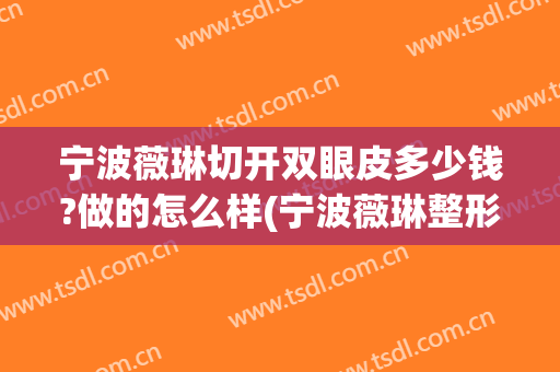 宁波薇琳切开双眼皮多少钱?做的怎么样(宁波薇琳整形)