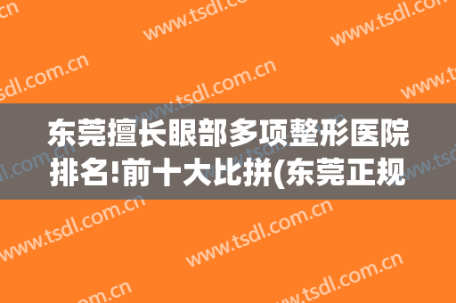 东莞擅长眼部多项整形医院排名!前十大比拼(东莞正规整形医院排名)